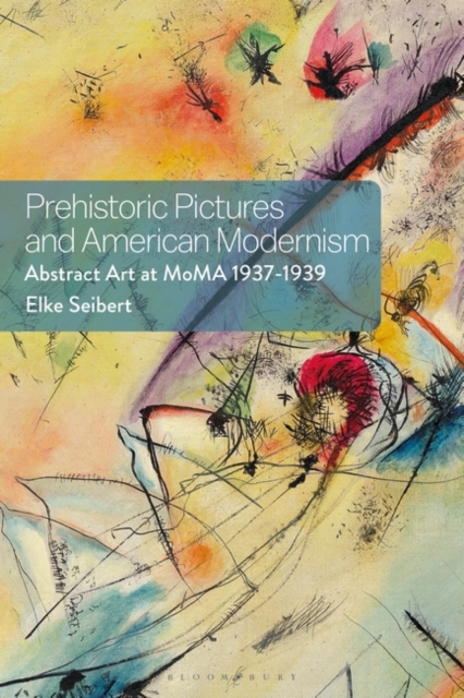 Prehistoric Pictures and American Modernism : Abstract Art at MoMA 1937-1939, Hardback Book
