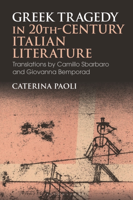 Greek Tragedy in 20th-Century Italian Literature : Translations by Camillo Sbarbaro and Giovanna Bemporad, Hardback Book