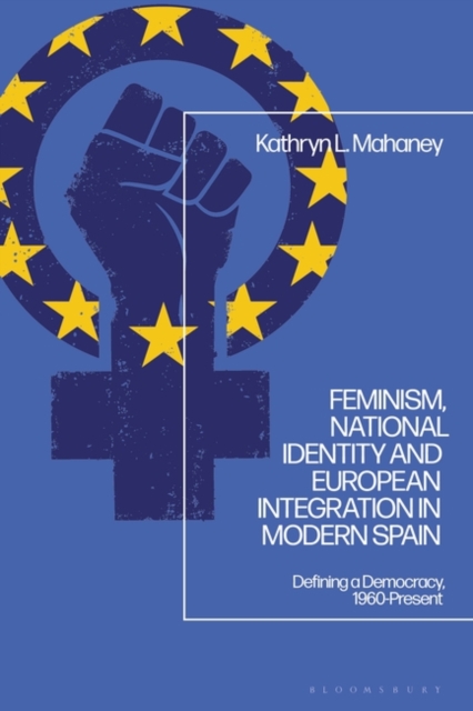 Feminism, National Identity and European Integration in Modern Spain : Defining a Democracy, 1960-Present, Hardback Book