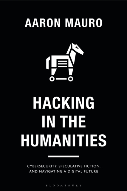 Hacking in the Humanities : Cybersecurity, Speculative Fiction, and Navigating a Digital Future, Hardback Book