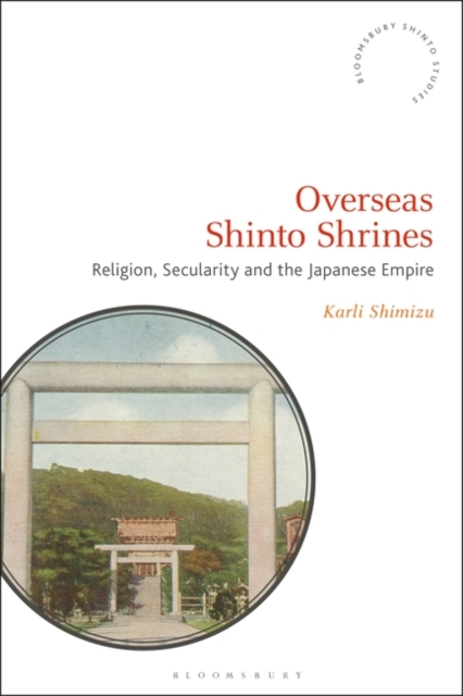 Overseas Shinto Shrines : Religion, Secularity and the Japanese Empire, Paperback / softback Book