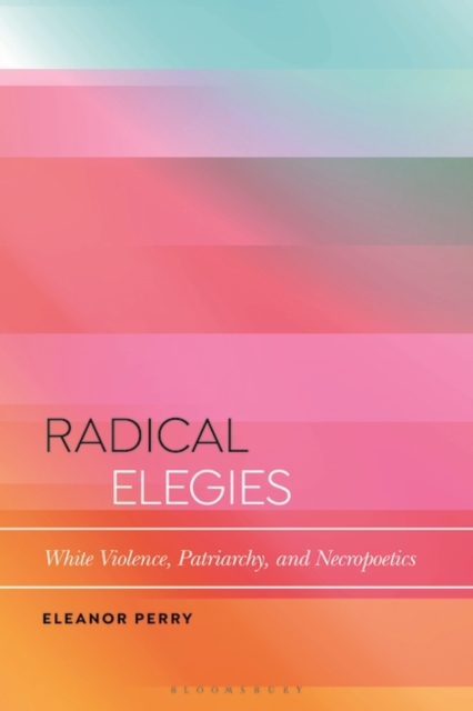 Radical Elegies : White Violence, Patriarchy, and Necropoetics, Paperback / softback Book