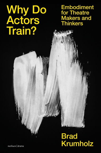 Why Do Actors Train? : Embodiment for Theatre Makers and Thinkers, Hardback Book