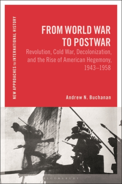 From World War to Postwar : Revolution, Cold War, Decolonization, and the Rise of American Hegemony, 1943-1958, Hardback Book