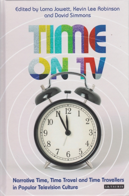 Time on TV : Narrative Time, Time Travel and Time Travellers in Popular Television Culture, Paperback / softback Book