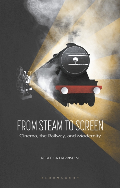 From Steam to Screen : Cinema, the Railways and Modernity, Paperback / softback Book