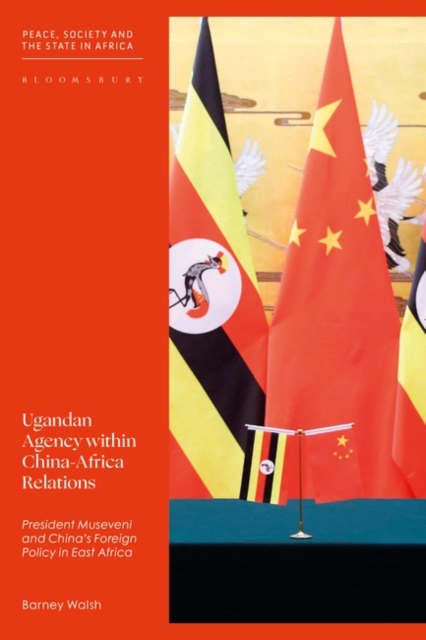 Ugandan Agency within China-Africa Relations : President Museveni and China's Foreign Policy in East Africa, Hardback Book