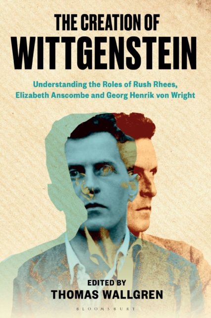 The Creation of Wittgenstein : Understanding the Roles of Rush Rhees, Elizabeth Anscombe and Georg Henrik von Wright, Paperback / softback Book