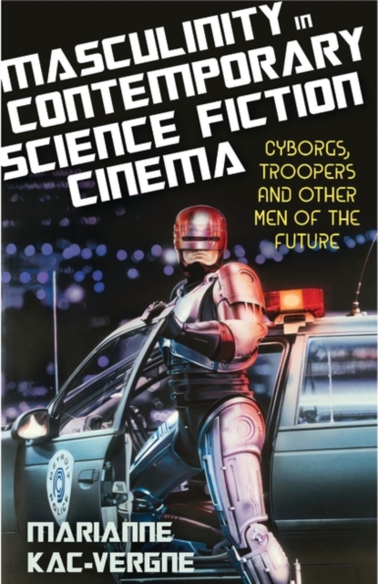Masculinity in Contemporary Science Fiction Cinema : Cyborgs, Troopers and Other Men of the Future, Paperback / softback Book