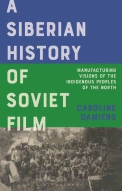 A Siberian History of Soviet Film : Manufacturing Visions of the Indigenous Peoples of the North, Hardback Book