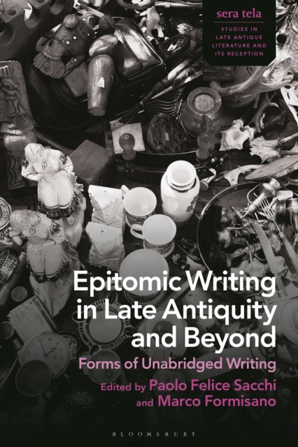 Epitomic Writing in Late Antiquity and Beyond : Forms of Unabridged Writing, PDF eBook