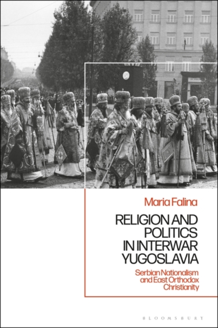 Religion and Politics in Interwar Yugoslavia : Serbian Nationalism and East Orthodox Christianity, Hardback Book