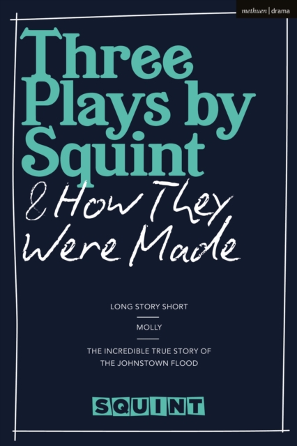 Three Plays by Squint & How They Were Made : Long Story Short, Molly, The Incredible True Story of the Johnstown Flood, Hardback Book