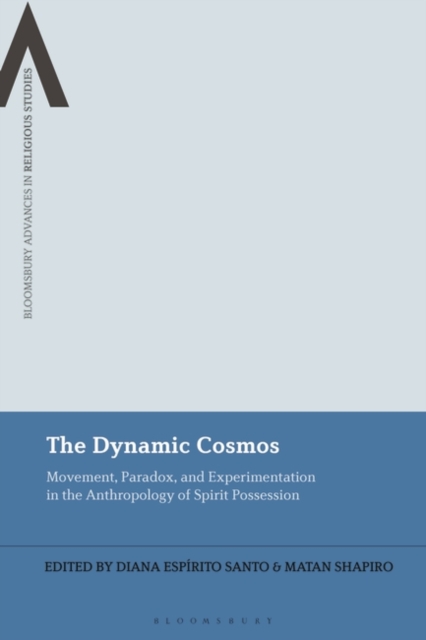 The Dynamic Cosmos : Movement, Paradox, and Experimentation in the Anthropology of Spirit Possession, Paperback / softback Book