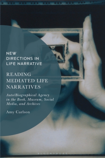Reading Mediated Life Narratives : Auto/Biographical Agency in the Book, Museum, Social Media, and Archives, Hardback Book