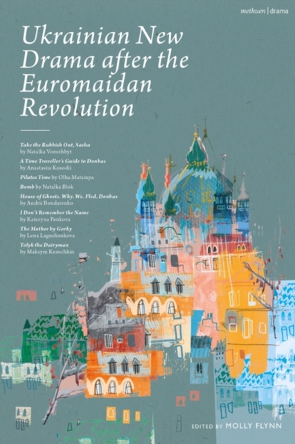 Ukrainian New Drama after the Euromaidan Revolution : Take the Rubbish Out, Sasha; A Time Traveller's Guide to Donbas; Pilates Time; Bomb; House of Ghosts. Why. We. Fled. Donbas; I Don't Remember the, Hardback Book