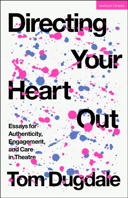 Directing Your Heart Out : Essays for Authenticity, Engagement, and Care in Theatre, Hardback Book