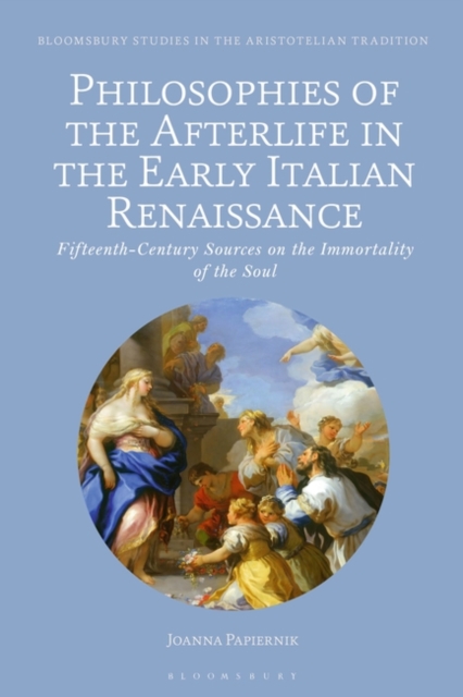 Philosophies of the Afterlife in the Early Italian Renaissance : Fifteenth-Century Sources on the Immortality of the Soul, Hardback Book