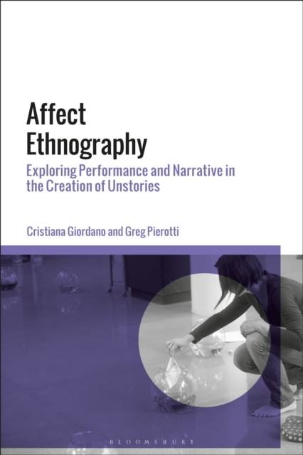 Affect Ethnography : Exploring Performance and Narrative in the Creation of Unstories, Hardback Book