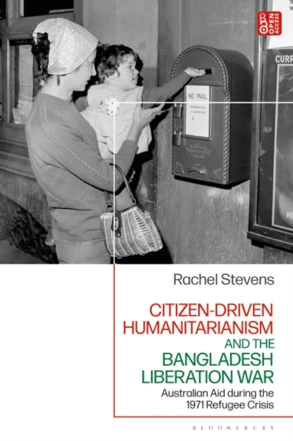 Citizen-Driven Humanitarianism and the Bangladesh Liberation War : Australian Aid during the 1971 Refugee Crisis, Hardback Book