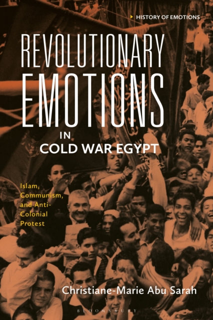 Revolutionary Emotions in Cold War Egypt : Islam, Communism, and Anti-Colonial Protest, Hardback Book