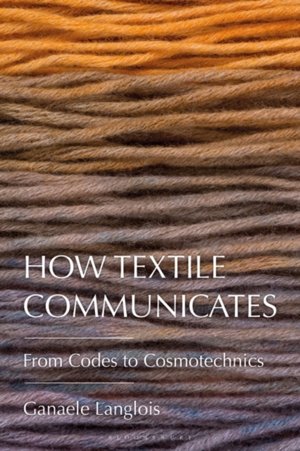 How Textile Communicates : From Codes to Cosmotechnics, Hardback Book
