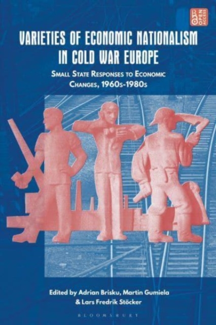 Varieties of Economic Nationalism in Cold War Europe : Small State Responses to Economic Changes, 1960s-1980s, Hardback Book