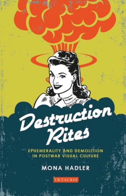 Destruction Rites : Ephemerality and Demolition in Postwar Visual Culture, Paperback / softback Book