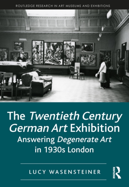 The Twentieth Century German Art Exhibition : Answering Degenerate Art in 1930s London, EPUB eBook