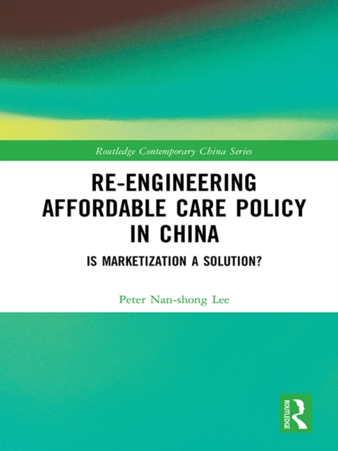 Re-engineering Affordable Care Policy in China : Is Marketization a Solution?, EPUB eBook