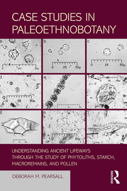 Case Studies in Paleoethnobotany : Understanding Ancient Lifeways through the Study of Phytoliths, Starch, Macroremains, and Pollen, PDF eBook
