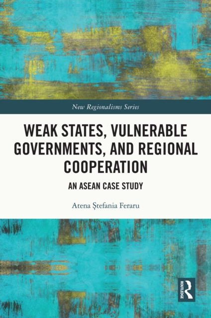 Weak States, Vulnerable Governments, and Regional Cooperation : An ASEAN Case Study, PDF eBook