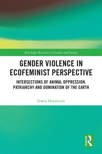 Gender Violence in Ecofeminist Perspective : Intersections of Animal Oppression, Patriarchy and Domination of the Earth, EPUB eBook