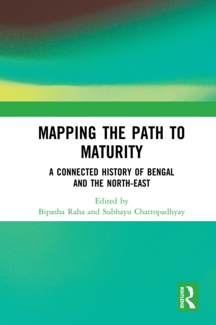 Mapping the Path to Maturity : A Connected History of Bengal and the North-East, PDF eBook