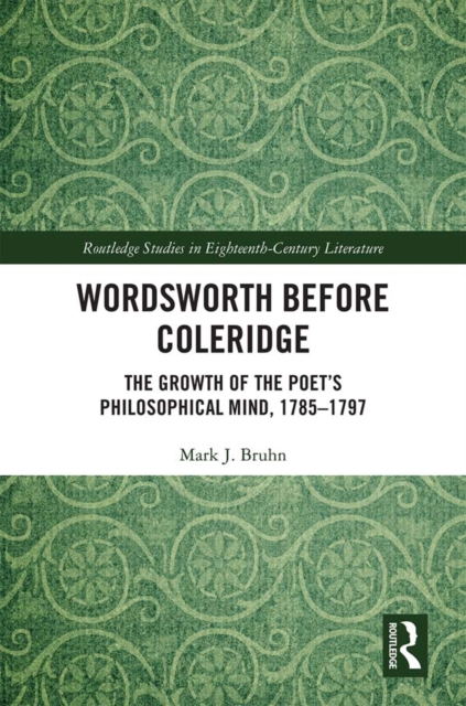 Wordsworth Before Coleridge : The Growth of the Poet's Philosophical Mind, 1785-1797, PDF eBook