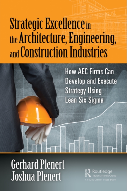 Strategic Excellence in the Architecture, Engineering, and Construction Industries : How AEC Firms Can Develop and Execute Strategy Using Lean Six Sigma, EPUB eBook