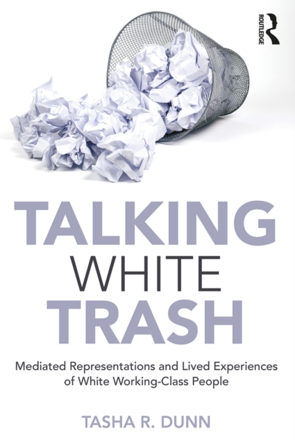 Talking White Trash : Mediated Representations and Lived Experiences of White Working-Class People, PDF eBook