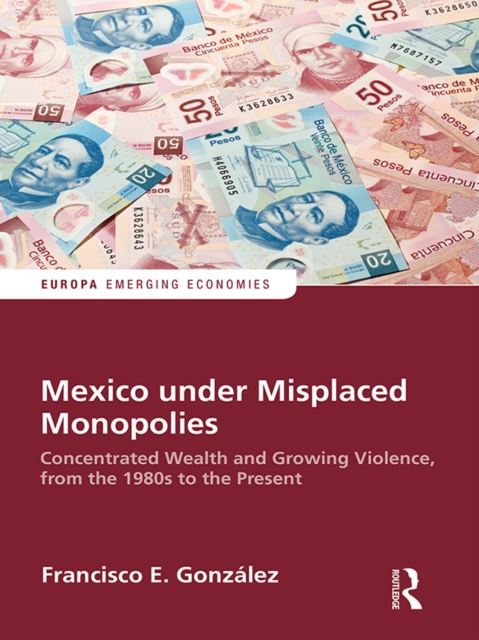 Mexico under Misplaced Monopolies : Concentrated Wealth and Growing Violence, from the 1980s to the Present, PDF eBook
