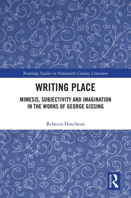 Writing Place : Mimesis, Subjectivity and Imagination in the Works of George Gissing, PDF eBook