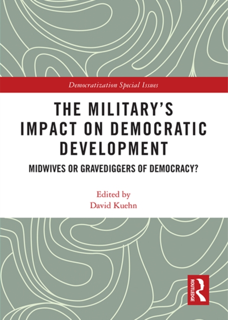 The Military’s Impact on Democratic Development : Midwives or gravediggers of democracy?, EPUB eBook