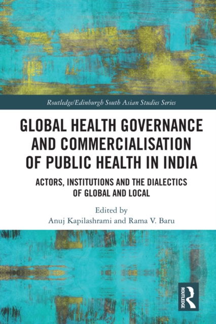 Global Health Governance and Commercialisation of Public Health in India : Actors, Institutions and the Dialectics of Global and Local, EPUB eBook