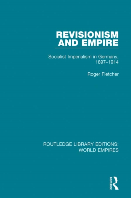 Revisionism and Empire : Socialist Imperialism in Germany, 1897-1914, PDF eBook