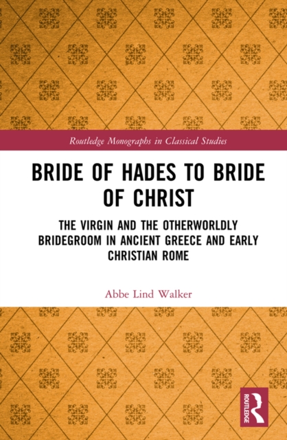 Bride of Hades to Bride of Christ : The Virgin and the Otherworldly Bridegroom in Ancient Greece and Early Christian Rome, EPUB eBook