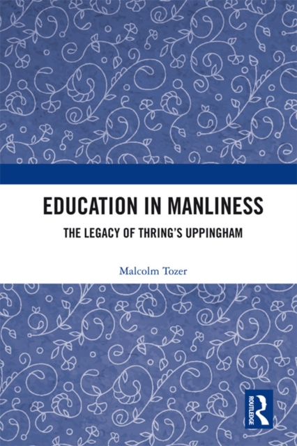 Education in Manliness : The Legacy of Thring's Uppingham, PDF eBook