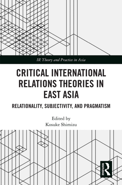 Critical International Relations Theories in East Asia : Relationality, Subjectivity, and Pragmatism, PDF eBook