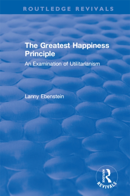Routledge Revivals: The Greatest Happiness Principle (1986) : An Examination of Utilitarianism, EPUB eBook