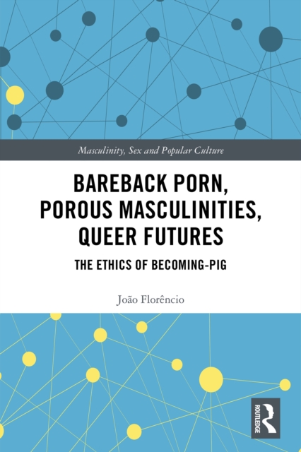 Bareback Porn, Porous Masculinities, Queer Futures : The Ethics of Becoming-Pig, PDF eBook