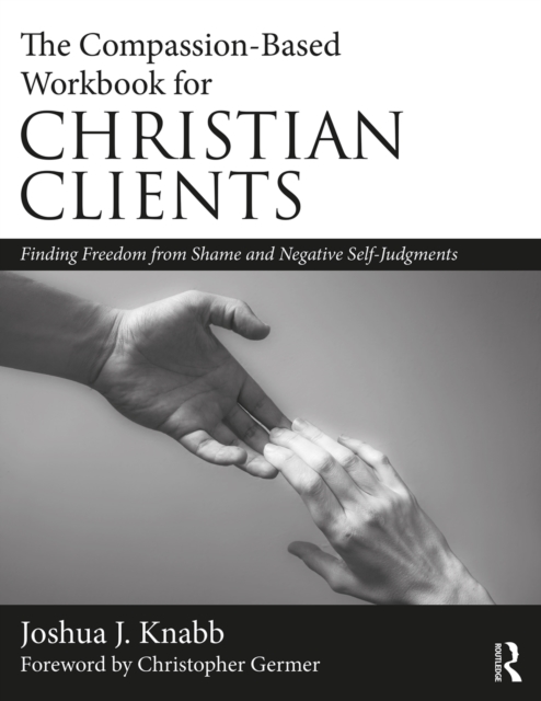 The Compassion-Based Workbook for Christian Clients : Finding Freedom from Shame and Negative Self-Judgments, EPUB eBook