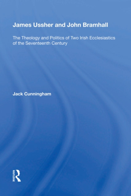 James Ussher and John Bramhall : The Theology and Politics of Two Irish Ecclesiastics of the Seventeenth Century, PDF eBook