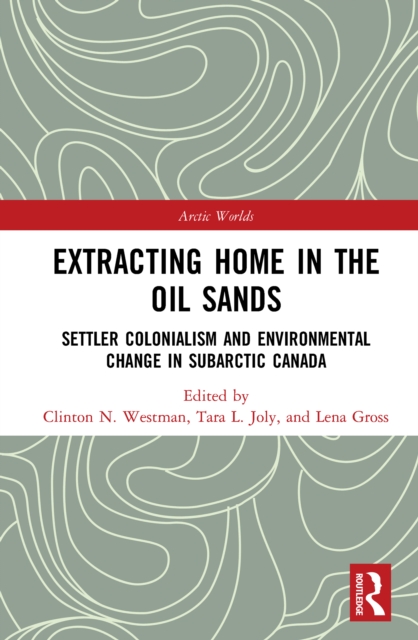 Extracting Home in the Oil Sands : Settler Colonialism and Environmental Change in Subarctic Canada, PDF eBook